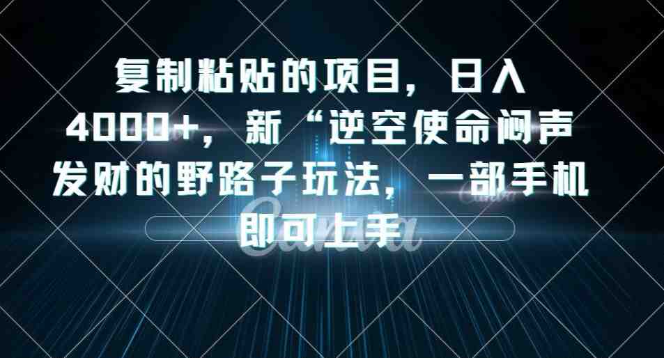 复制粘贴的项目，日入4000+，新“逆空使命“闷声发财的野路子玩法，一部手机即可上手(《逆空使命》新野路子轻松赚钱，一部手机即可上手)