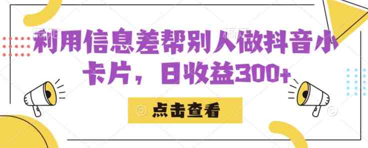 利用信息查帮别人做抖音小卡片，日收益300+【揭秘】(揭秘抖音小卡片的制作与变现之道)
