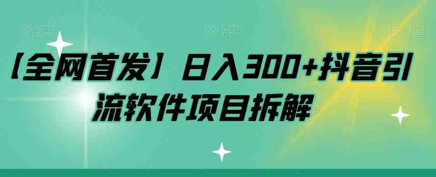 【全网首发】日入300+抖音引流软件项目拆解【揭秘】(“揭秘抖音引流软件如何实现日入300+”) 【全网首发】日入300+抖音引流软件项目拆解【揭秘】(“揭秘抖音引流软件如何实现日入300+”)
