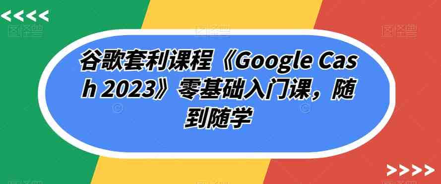 谷歌套利课程《Google Cash 2023》零基础入门课,随到随学(“掌握谷歌套利技巧,实现随时随地盈利”) 谷歌套利课程《Google Cash 2023》零基础入门课,随到随学(“掌握谷歌套利技巧,实现随时随地盈利”)
