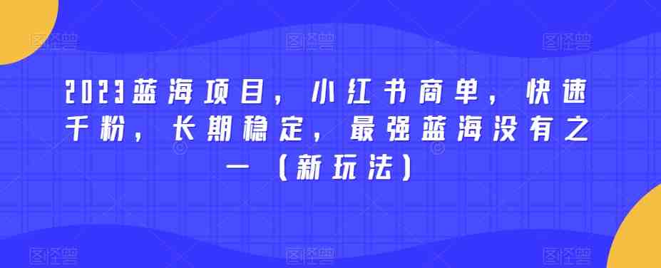 2023蓝海项目,小红书商单,快速千粉,长期稳定,最强蓝海没有之一(新玩法)(探索2023年小红书商单项目的无限可能) 2023蓝海项目,小红书商单,快速千粉,长期稳定,最强蓝海没有之一(新玩法)(探索2023年小红书商单项目的无限可能)