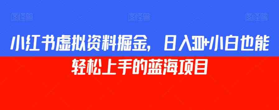 小红书虚拟资料掘金,日入300+小白也能轻松上手的蓝海项目【揭秘】(揭秘小红书虚拟资料掘金项目,日入300+小白也能轻松上手) 小红书虚拟资料掘金,日入300+小白也能轻松上手的蓝海项目【揭秘】(揭秘小红书虚拟资料掘金项目,日入300+小白也能轻松上手)