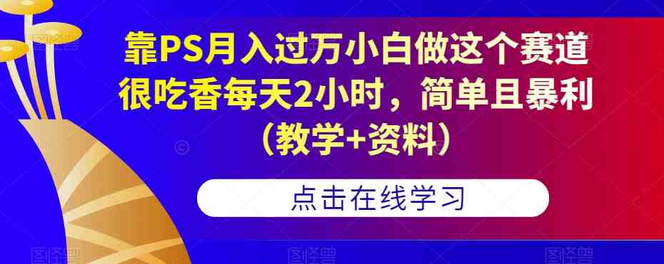 靠PS月入过万小白做这个赛道很吃香每天2小时,简单且暴利(教学+资料)(无需PS技能,保姆式教学助你月入过万) 靠PS月入过万小白做这个赛道很吃香每天2小时,简单且暴利(教学+资料)(无需PS技能,保姆式教学助你月入过万)