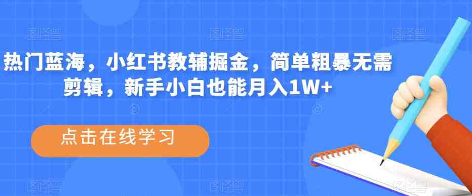 热门蓝海,小红书教辅掘金,简单粗暴无需剪辑,新手小白也能月入1W+【揭秘】(揭秘小红书教辅掘金项目简单操作,新手小白也能月入1W+) 热门蓝海,小红书教辅掘金,简单粗暴无需剪辑,新手小白也能月入1W+【揭秘】(揭秘小红书教辅掘金项目简单操作,新手小白也能月入1W+)
