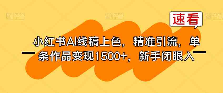 小红书AI线稿上色,精准引流,单条作品变现1500+,新手闭眼入(利用AI技术,快速高效地进行线稿上色,实现高收益。) 小红书AI线稿上色,精准引流,单条作品变现1500+,新手闭眼入(利用AI技术,快速高效地进行线稿上色,实现高收益。)