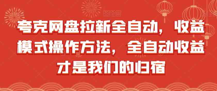 夸克网盘拉新全自动,收益模式操作方法,全自动收益才是我们的归宿(揭秘夸克网盘全自动收益模式及操作方法) 夸克网盘拉新全自动,收益模式操作方法,全自动收益才是我们的归宿(揭秘夸克网盘全自动收益模式及操作方法)