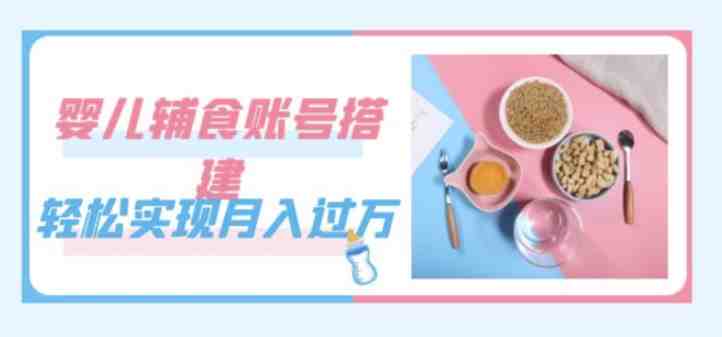 紧跟时代发展,婴儿辅食账号搭建,轻松实现月入过万(教程+素材)(抓住机遇,轻松实现月入过万——婴儿辅食账号搭建教程) 紧跟时代发展,婴儿辅食账号搭建,轻松实现月入过万(教程+素材)(抓住机遇,轻松实现月入过万——婴儿辅食账号搭建教程)