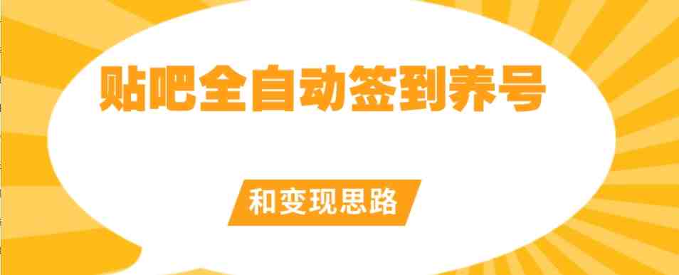 【原创开发】贴吧全自动签到养号和变现思路【揭秘】(【原创开发】贴吧全自动签到养号和变现思路揭秘)