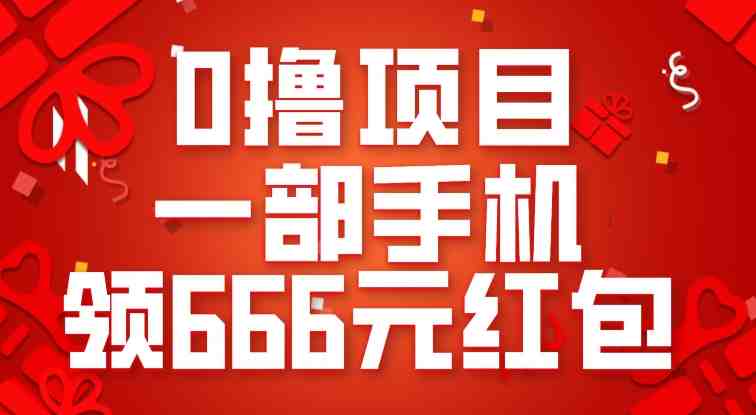 0撸项目,一部手机领666元红包,操作无难点(轻松领取666元红包,手机操作无难度) 0撸项目,一部手机领666元红包,操作无难点(轻松领取666元红包,手机操作无难度)