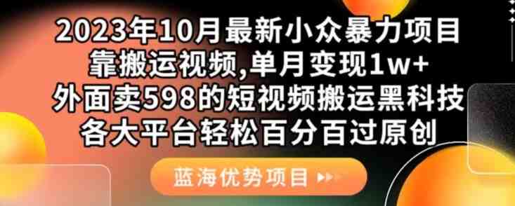 2023年10月最新小众暴力项目，靠搬运视频,单月变现1w+，外面卖598的短视频搬运黑科技，各大平台轻松百分百过原创(2023年10月最新小众暴力项目轻松搬运视频实现高收益)