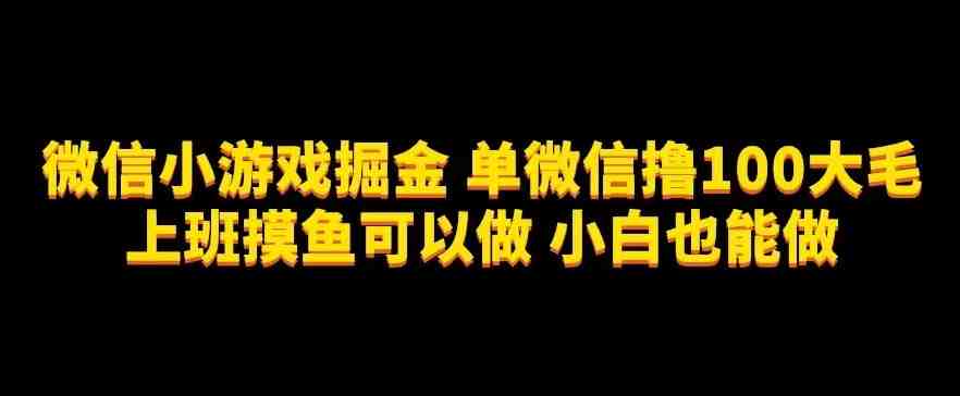 微信小游戏掘金,单微信撸100元大毛,上班摸鱼可以做,小白也能做【揭秘】(微信小游戏掘金轻松撸取100元大毛,小白也能做) 微信小游戏掘金,单微信撸100元大毛,上班摸鱼可以做,小白也能做【揭秘】(微信小游戏掘金轻松撸取100元大毛,小白也能做)