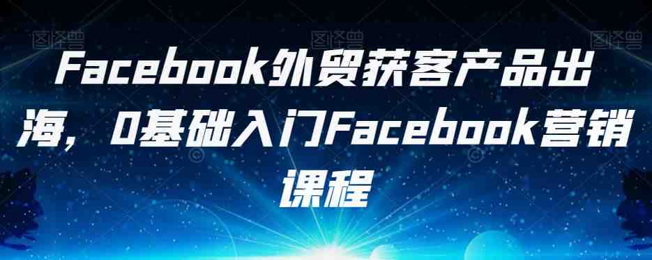 Facebook外贸获客产品出海,0基础入门Facebook营销课程(全面掌握Facebook营销技巧,助力外贸业务拓展) Facebook外贸获客产品出海,0基础入门Facebook营销课程(全面掌握Facebook营销技巧,助力外贸业务拓展)