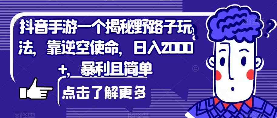 抖音手游一个揭秘野路子玩法,靠逆空使命,日入2000+,暴利且简单【揭秘】(揭秘抖音手游野路子玩法逆空使命实现日入2000+) 抖音手游一个揭秘野路子玩法,靠逆空使命,日入2000+,暴利且简单【揭秘】(揭秘抖音手游野路子玩法逆空使命实现日入2000+)