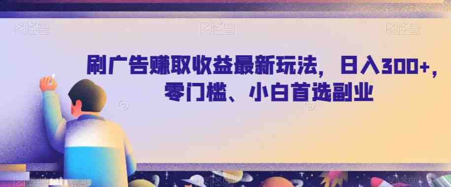 刷广告赚取收益最新玩法，日入300+，零门槛、小白首选副业【揭秘】(揭秘刷广告赚取收益的新方法接码平台操作指南)