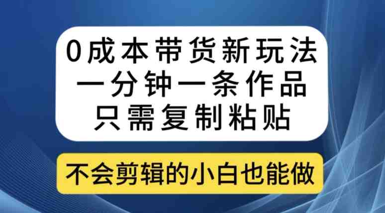 0成本带货新玩法,一分钟一条作品,只需复制粘贴就可以做(探索0成本带货新方法,轻松实现商品推广) 0成本带货新玩法,一分钟一条作品,只需复制粘贴就可以做(探索0成本带货新方法,轻松实现商品推广)