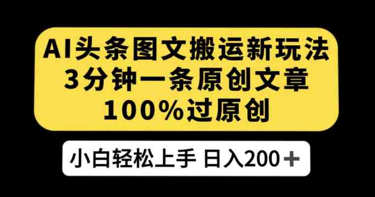 AI头条图文搬运新玩法,3分钟一条原创文章,100%过原创轻松日入200+【揭秘】(揭秘AI头条图文搬运新玩法,轻松日入200+) AI头条图文搬运新玩法,3分钟一条原创文章,100%过原创轻松日入200+【揭秘】(揭秘AI头条图文搬运新玩法,轻松日入200+)