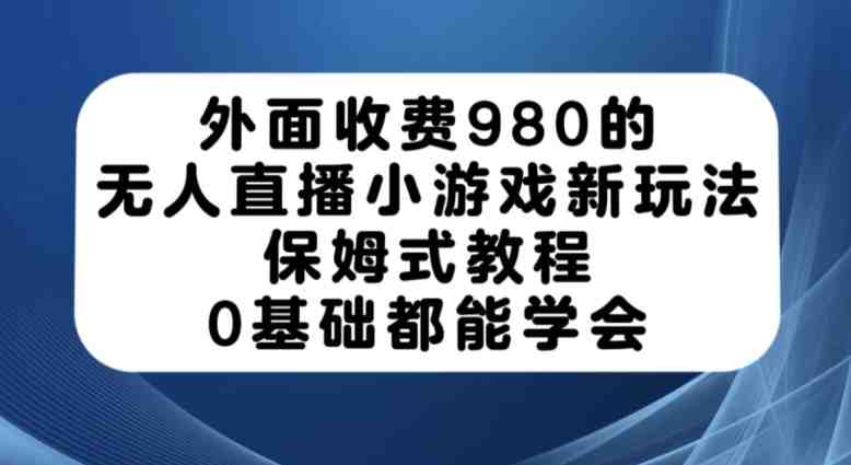 外面收费980的无人直播小游戏新玩法,保姆式教程,0基础都能学会【揭秘】(揭秘无人直播小游戏新玩法,轻松掌握保姆式教程) 外面收费980的无人直播小游戏新玩法,保姆式教程,0基础都能学会【揭秘】(揭秘无人直播小游戏新玩法,轻松掌握保姆式教程)