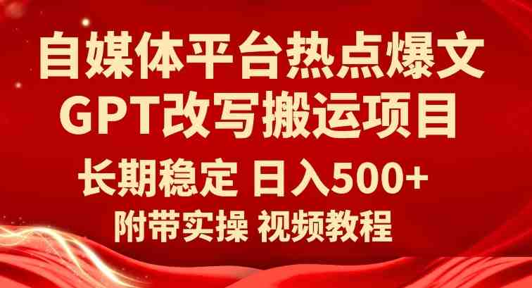 自媒体平台热点爆文GPT改写搬运项目,长期稳定日入500+(利用GPT技术实现自媒体平台热点爆文改写搬运项目的稳定盈利) 自媒体平台热点爆文GPT改写搬运项目,长期稳定日入500+(利用GPT技术实现自媒体平台热点爆文改写搬运项目的稳定盈利)