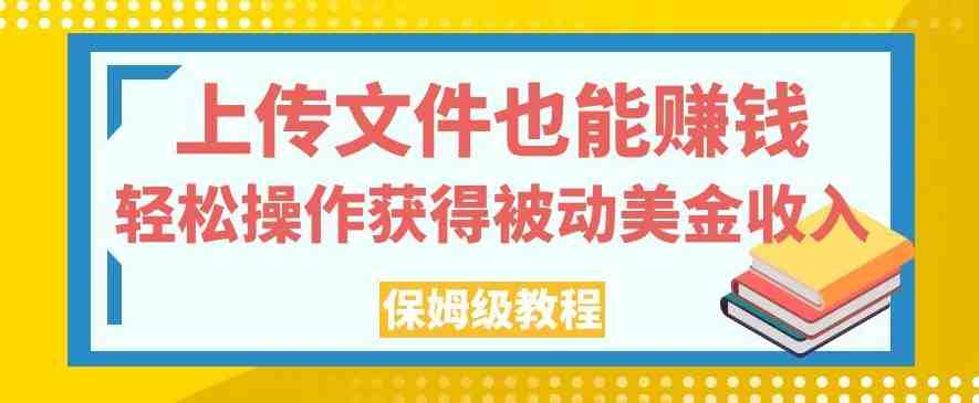 上传文件也能赚钱,轻松操作获得被动美金收入,保姆级教程【揭秘】(揭秘文件共享平台的赚钱之道上传文件获取被动美金收入) 上传文件也能赚钱,轻松操作获得被动美金收入,保姆级教程【揭秘】(揭秘文件共享平台的赚钱之道上传文件获取被动美金收入)