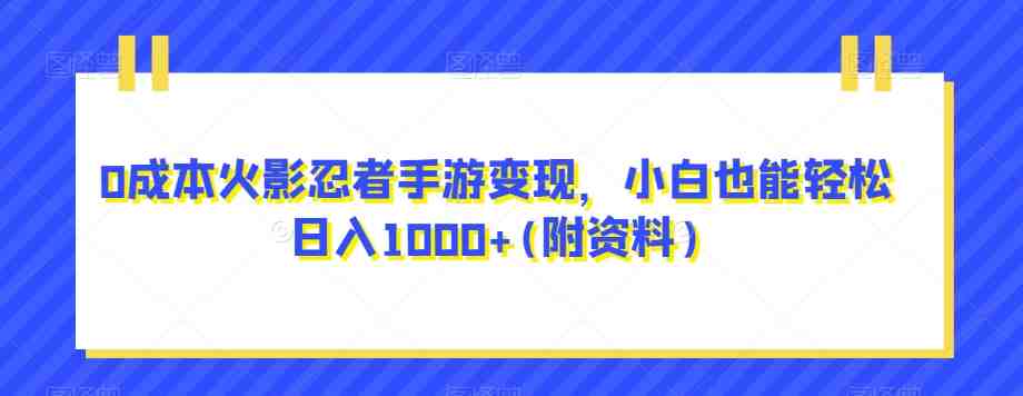 0成本火影忍者手游变现,小白也能轻松日入1000+(附资料)【揭秘】(揭秘火影忍者手游变现之道小白也能轻松日入1000+) 0成本火影忍者手游变现,小白也能轻松日入1000+(附资料)【揭秘】(揭秘火影忍者手游变现之道小白也能轻松日入1000+)