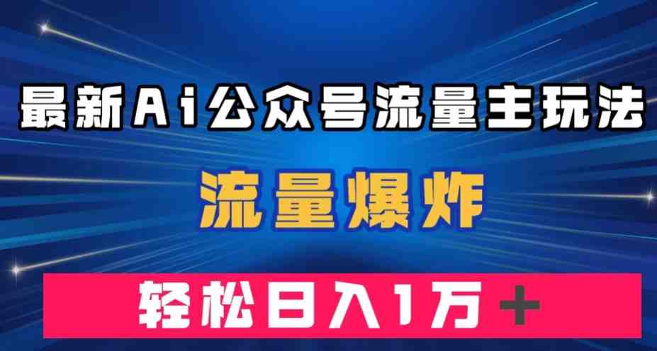 最新AI公众号流量主玩法,流量爆炸,轻松月入一万+【揭秘】(揭秘最新AI公众号流量主玩法,轻松实现高收益) 最新AI公众号流量主玩法,流量爆炸,轻松月入一万+【揭秘】(揭秘最新AI公众号流量主玩法,轻松实现高收益)