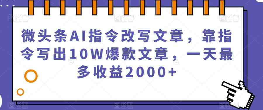 微头条AI指令改写文章,靠指令写出10W爆款文章,一天最多收益2000+【揭秘】(揭秘微头条AI指令改写文章项目,轻松赚取每日2000+收益) 微头条AI指令改写文章,靠指令写出10W爆款文章,一天最多收益2000+【揭秘】(揭秘微头条AI指令改写文章项目,轻松赚取每日2000+收益)