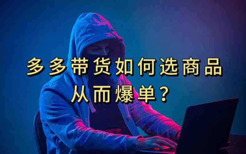 多多视频带货选什么商品链接才能爆单，10分钟教会你，爆单不是浮云【揭秘】(揭秘多多视频带货爆单秘诀)