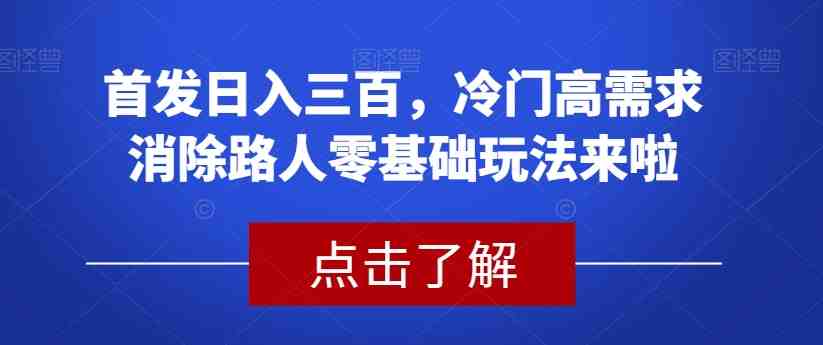 首发日入三百,冷门高需求消除路人零基础玩法来啦【揭秘】(首发日入三百,冷门高需求消除路人零基础玩法揭秘) 首发日入三百,冷门高需求消除路人零基础玩法来啦【揭秘】(首发日入三百,冷门高需求消除路人零基础玩法揭秘)