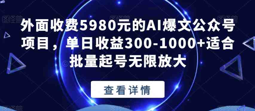 外面收费5980元的AI爆文公众号项目，单日收益300-1000+适合批量起号无限放大【揭秘】(揭秘外面收费5980元的AI爆文公众号项目及其收益和操作方法)