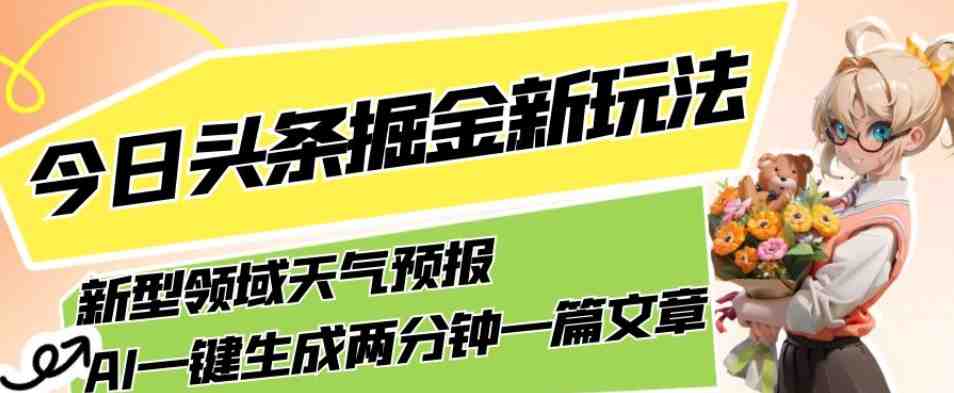 今日头条掘金新玩法，关于新型领域天气预报，AI一键生成两分钟一篇文章，复制粘贴轻松月入5000+(探索今日头条天气预报新玩法AI助力轻松月入5000+)