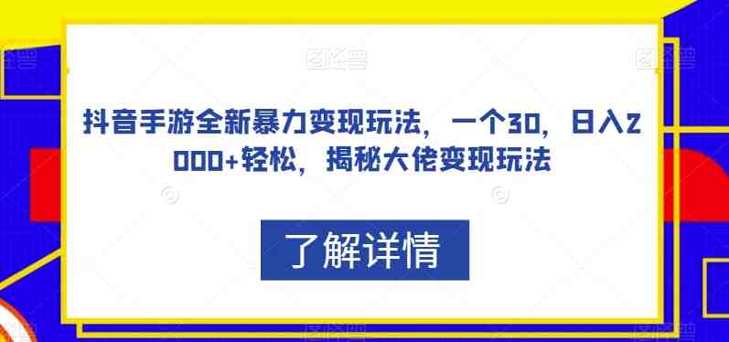 抖音手游全新暴力变现玩法，一个30，日入2000+轻松，揭秘大佬变现玩法【揭秘】(揭秘抖音手游暴力变现新玩法轻松日入2000+)