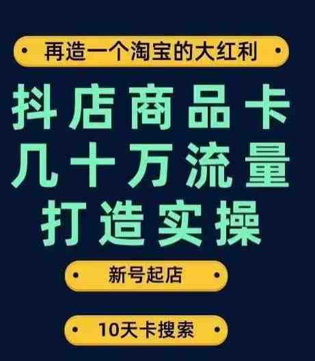 抖店商品卡几十万流量打造实操,从新号起店到一天几十万搜索、推荐流量完整实操步骤(抖店商品卡流量打造全攻略从新号起店到一天几十万搜索、推荐流量) 抖店商品卡几十万流量打造实操,从新号起店到一天几十万搜索、推荐流量完整实操步骤(抖店商品卡流量打造全攻略从新号起店到一天几十万搜索、推荐流量)