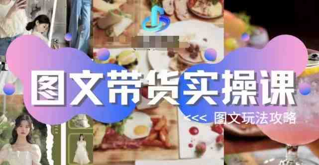 图文带货实操课,图文玩法攻略玩法(全面掌握图文带货实操技巧,提升销售业绩) 图文带货实操课,图文玩法攻略玩法(全面掌握图文带货实操技巧,提升销售业绩)