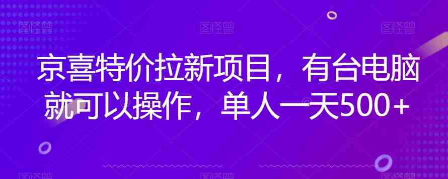京喜特价拉新新玩法,有台电脑就可以操作,单人一天500+【揭秘】(揭秘京喜特价拉新新玩法电脑操作,日收益500+) 京喜特价拉新新玩法,有台电脑就可以操作,单人一天500+【揭秘】(揭秘京喜特价拉新新玩法电脑操作,日收益500+)