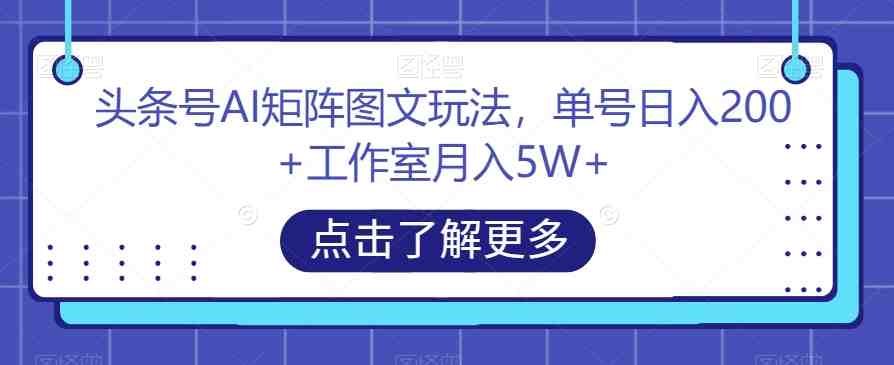 头条号AI矩阵图文玩法,单号日入200+工作室月入5W+【揭秘】(揭秘头条号AI矩阵图文玩法如何实现日入500-600的稳定收益) 头条号AI矩阵图文玩法,单号日入200+工作室月入5W+【揭秘】(揭秘头条号AI矩阵图文玩法如何实现日入500-600的稳定收益)