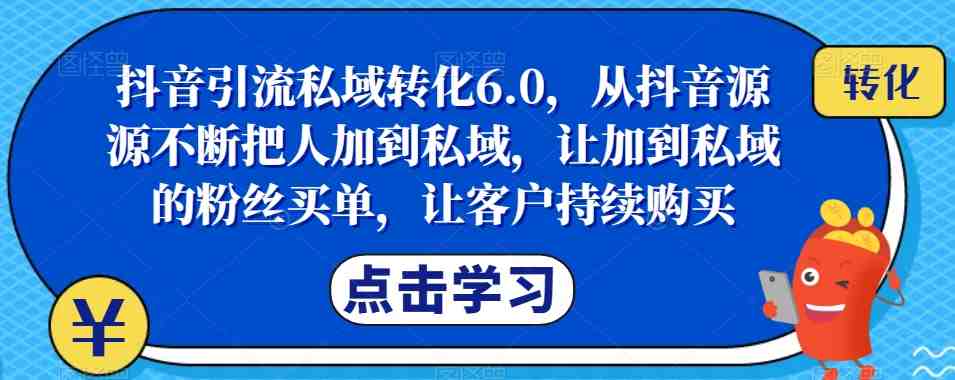 抖音引流私域转化6.0,从抖音源源不断把人加到私域,让加到私域的粉丝买单,让客户持续购买(抖音引流私域转化6.0打造持续购买的私域粉丝群体) 抖音引流私域转化6.0,从抖音源源不断把人加到私域,让加到私域的粉丝买单,让客户持续购买(抖音引流私域转化6.0打造持续购买的私域粉丝群体)
