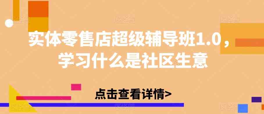 实体零售店超级辅导班1.0,学习什么是社区生意(揭秘中国实体零售业的奥秘与机遇) 实体零售店超级辅导班1.0,学习什么是社区生意(揭秘中国实体零售业的奥秘与机遇)