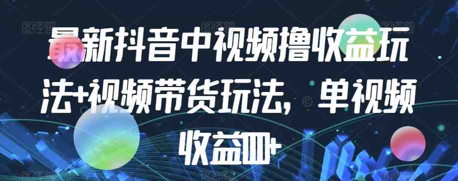 最新抖音中视频撸收益玩法+视频带货,单视频收益1000+(“零基础也能赚大钱!抖音视频撸收益与带货全攻略”) 最新抖音中视频撸收益玩法+视频带货,单视频收益1000+(“零基础也能赚大钱!抖音视频撸收益与带货全攻略”)