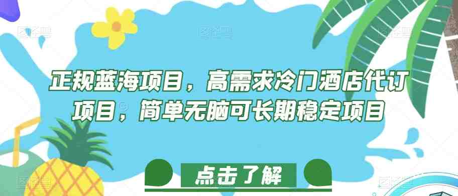 正规蓝海项目，高需求冷门酒店代订项目，简单无脑可长期稳定项目【揭秘】(正规蓝海项目揭秘高需求冷门酒店代订项目如何吸引中高收入人群)
