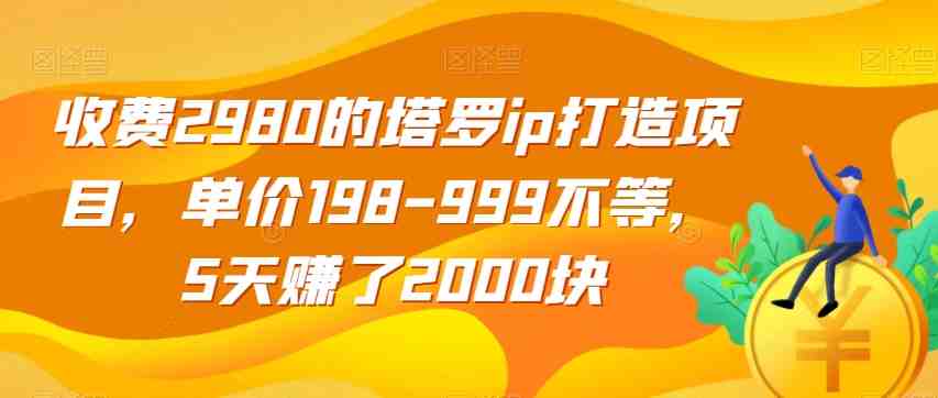 收费2980的塔罗ip打造项目,单价198-999不等,5天赚了2000块【揭秘】(揭秘塔罗IP打造项目5天赚取2000元的秘诀) 收费2980的塔罗ip打造项目,单价198-999不等,5天赚了2000块【揭秘】(揭秘塔罗IP打造项目5天赚取2000元的秘诀)