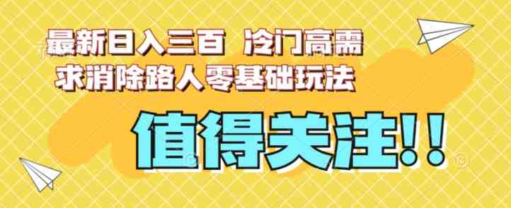 最新日入三百,冷门高需求消除路人零基础玩法【揭秘】(探索冷门高需求消除路人的全新玩法揭秘) 最新日入三百,冷门高需求消除路人零基础玩法【揭秘】(探索冷门高需求消除路人的全新玩法揭秘)