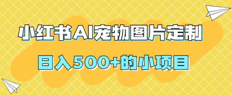 小红书AI宠物图片定制,日入500+的小项目(探索小红书AI宠物图片定制日入500+的赚钱新途径) 小红书AI宠物图片定制,日入500+的小项目(探索小红书AI宠物图片定制日入500+的赚钱新途径)