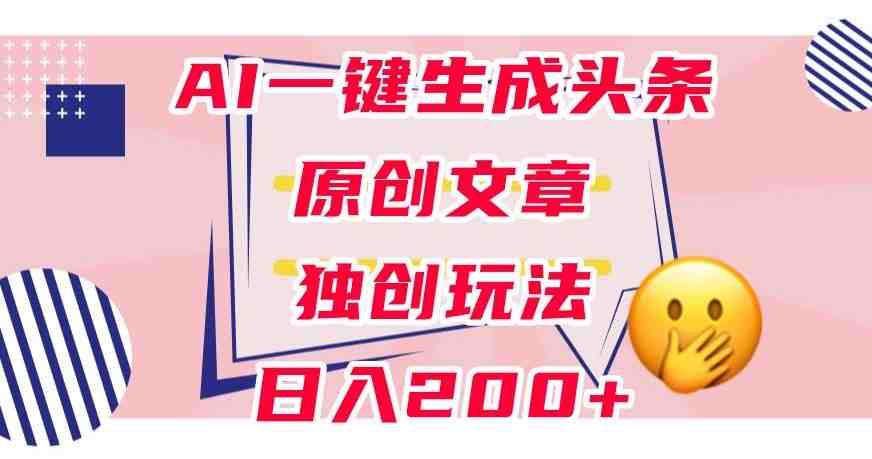 利用AI一键生成头条原创文章,0粉丝即可变现,稳定日入200+【揭秘】(揭秘AI一键生成头条原创文章的全新玩法) 利用AI一键生成头条原创文章,0粉丝即可变现,稳定日入200+【揭秘】(揭秘AI一键生成头条原创文章的全新玩法)
