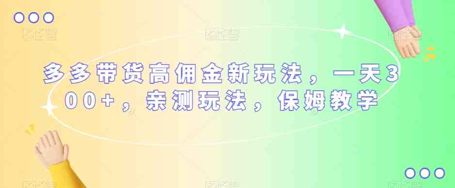 多多带货高佣金新玩法,一天300+,亲测玩法,保姆教学(深度解析多多视频带货一天300+的高佣金新玩法实操指南) 多多带货高佣金新玩法,一天300+,亲测玩法,保姆教学(深度解析多多视频带货一天300+的高佣金新玩法实操指南)