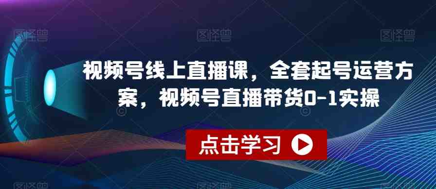 视频号线上直播课,全套起号运营方案,视频号直播带货0-1实操(视频号线上直播课从起号到带货的全面实操指南) 视频号线上直播课,全套起号运营方案,视频号直播带货0-1实操(视频号线上直播课从起号到带货的全面实操指南)