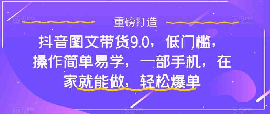 抖音图文带货9.0,低门槛,操作简单易学,一部手机,在家就能做,轻松爆单(“抖音图文带货9.0低门槛、简单易学的全套操作指南”) 抖音图文带货9.0,低门槛,操作简单易学,一部手机,在家就能做,轻松爆单(“抖音图文带货9.0低门槛、简单易学的全套操作指南”)