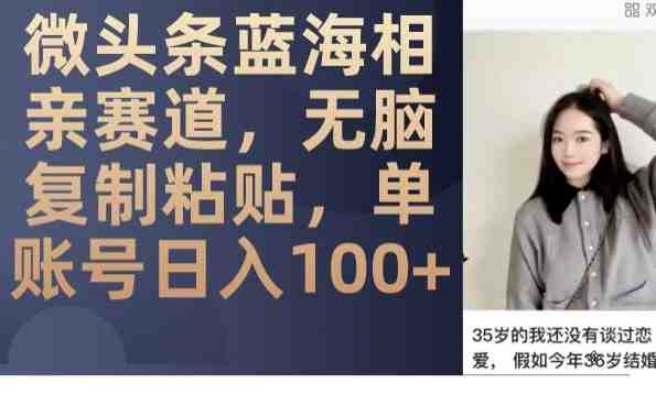 微头条蓝海相亲赛道,无脑复制粘贴,单账号日入100+(探索微头条蓝海相亲赛道无脑复制粘贴,单账号日入100+) 微头条蓝海相亲赛道,无脑复制粘贴,单账号日入100+(探索微头条蓝海相亲赛道无脑复制粘贴,单账号日入100+)