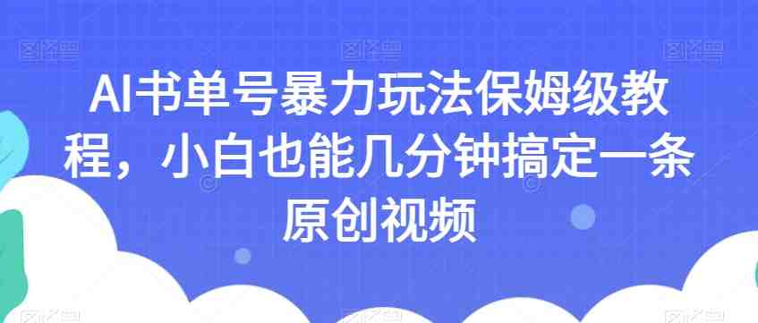 AI书单号暴力玩法保姆级教程，小白也能几分钟搞定一条原创视频【揭秘】(揭秘AI书单号暴力玩法小白也能轻松创作优质原创视频)