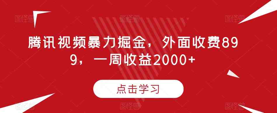 腾讯视频暴力掘金,外面收费899,一周收益2000+【揭秘】(揭秘腾讯视频暴力掘金项目,轻松月入过万) 腾讯视频暴力掘金,外面收费899,一周收益2000+【揭秘】(揭秘腾讯视频暴力掘金项目,轻松月入过万)