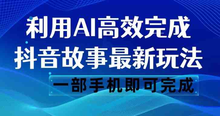 抖音故事最新玩法，通过AI一键生成文案和视频，日收入500一部手机即可完成【揭秘】(揭秘抖音故事最新玩法AI助力快速生成原创视频)